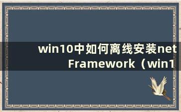 win10中如何离线安装net Framework（win10中如何离线安装snmp）